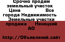 Срочно продам земельный участок › Цена ­ 1 200 000 - Все города Недвижимость » Земельные участки продажа   . Ненецкий АО